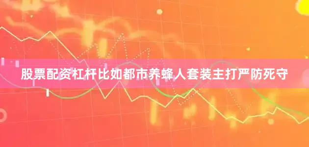 股票配资杠杆比如都市养蜂人套装主打严防死守