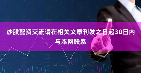 炒股配资交流请在相关文章刊发之日起30日内与本网联系