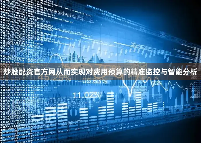 炒股配资官方网从而实现对费用预算的精准监控与智能分析