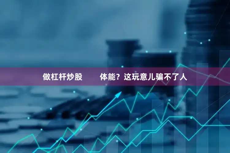 做杠杆炒股        体能？这玩意儿骗不了人