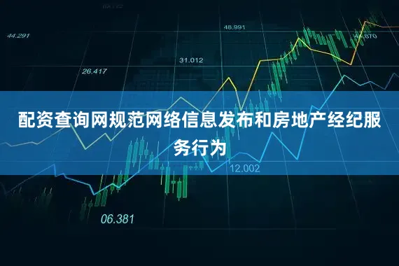 配资查询网规范网络信息发布和房地产经纪服务行为